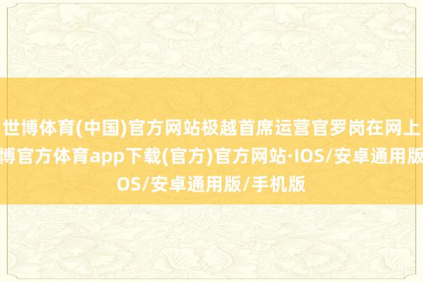 世博体育(中国)官方网站极越首席运营官罗岗在网上直播-世博官方体育app下载(官方)官方网站·IOS/安卓通用版/手机版