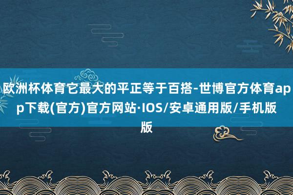 欧洲杯体育它最大的平正等于百搭-世博官方体育app下载(官方)官方网站·IOS/安卓通用版/手机版