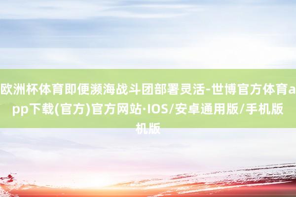 欧洲杯体育即便濒海战斗团部署灵活-世博官方体育app下载(官方)官方网站·IOS/安卓通用版/手机版
