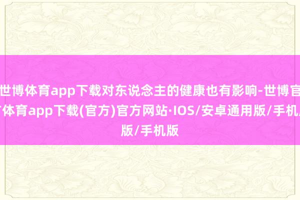 世博体育app下载对东说念主的健康也有影响-世博官方体育app下载(官方)官方网站·IOS/安卓通用版/手机版