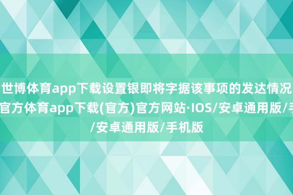世博体育app下载设置银即将字据该事项的发达情况-世博官方体育app下载(官方)官方网站·IOS/安卓通用版/手机版