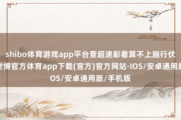 shibo体育游戏app平台查超速彰着算不上施行伏击公事-世博官方体育app下载(官方)官方网站·IOS/安卓通用版/手机版