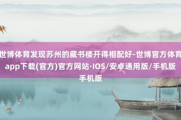 世博体育发现苏州的藏书楼开得相配好-世博官方体育app下载(官方)官方网站·IOS/安卓通用版/手机版