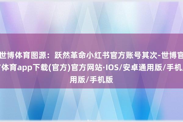 世博体育图源：跃然革命小红书官方账号其次-世博官方体育app下载(官方)官方网站·IOS/安卓通用版/手机版