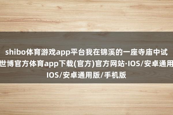 shibo体育游戏app平台我在锦溪的一座寺庙中试吃了素面-世博官方体育app下载(官方)官方网站·IOS/安卓通用版/手机版