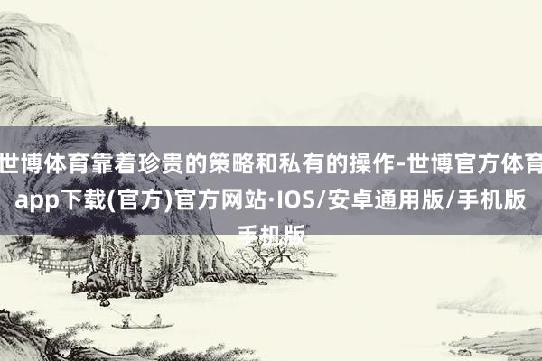 世博体育靠着珍贵的策略和私有的操作-世博官方体育app下载(官方)官方网站·IOS/安卓通用版/手机版