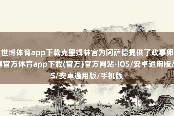 世博体育app下载克里姆林宫为阿萨德提供了政事卵翼-世博官方体育app下载(官方)官方网站·IOS/安卓通用版/手机版