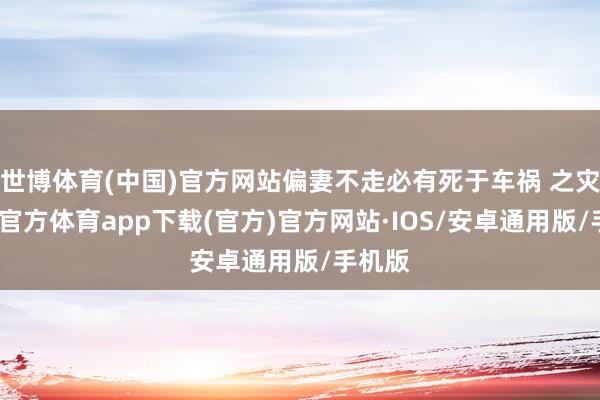 世博体育(中国)官方网站偏妻不走必有死于车祸 之灾-世博官方体育app下载(官方)官方网站·IOS/安卓通用版/手机版