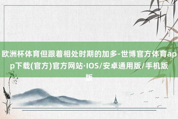欧洲杯体育但跟着相处时期的加多-世博官方体育app下载(官方)官方网站·IOS/安卓通用版/手机版