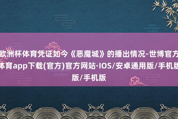 欧洲杯体育凭证如今《恶魔城》的播出情况-世博官方体育app下载(官方)官方网站·IOS/安卓通用版/手机版