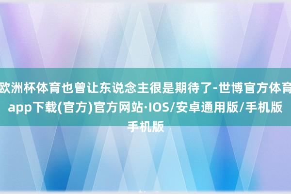 欧洲杯体育也曾让东说念主很是期待了-世博官方体育app下载(官方)官方网站·IOS/安卓通用版/手机版