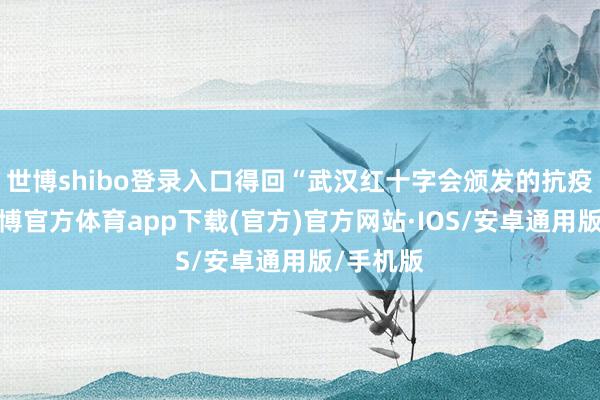 世博shibo登录入口得回“武汉红十字会颁发的抗疫盛誉-世博官方体育app下载(官方)官方网站·IOS/安卓通用版/手机版
