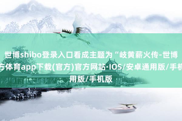 世博shibo登录入口看成主题为“岐黄薪火传-世博官方体育app下载(官方)官方网站·IOS/安卓通用版/手机版
