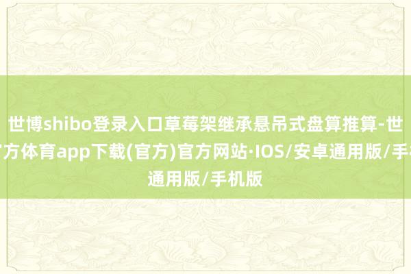 世博shibo登录入口草莓架继承悬吊式盘算推算-世博官方体育app下载(官方)官方网站·IOS/安卓通用版/手机版