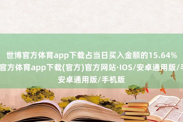 世博官方体育app下载占当日买入金额的15.64%-世博官方体育app下载(官方)官方网站·IOS/安卓通用版/手机版