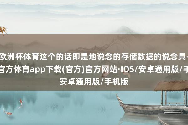 欧洲杯体育这个的话即是地说念的存储数据的说念具-世博官方体育app下载(官方)官方网站·IOS/安卓通用版/手机版