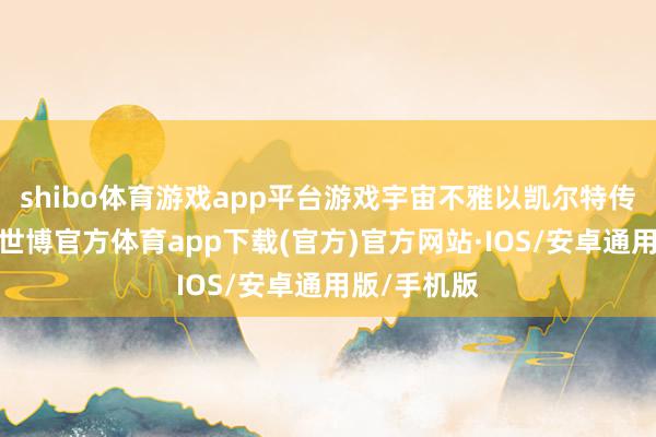 shibo体育游戏app平台游戏宇宙不雅以凯尔特传奇为配景-世博官方体育app下载(官方)官方网站·IOS/安卓通用版/手机版