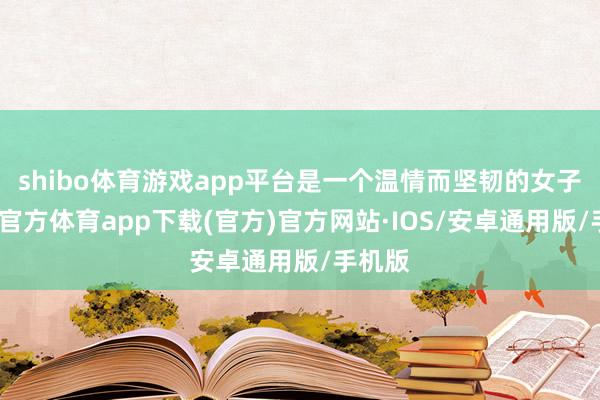 shibo体育游戏app平台是一个温情而坚韧的女子-世博官方体育app下载(官方)官方网站·IOS/安卓通用版/手机版