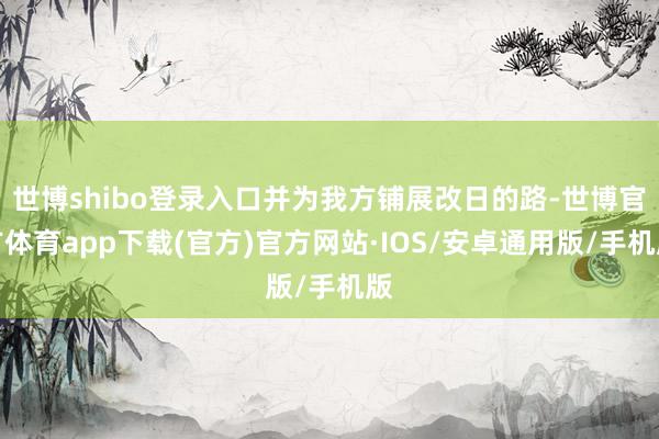 世博shibo登录入口并为我方铺展改日的路-世博官方体育app下载(官方)官方网站·IOS/安卓通用版/手机版