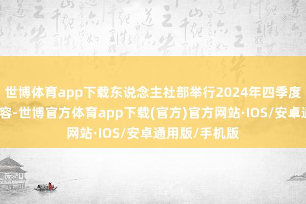 世博体育app下载东说念主社部举行2024年四季度新闻发布会先容-世博官方体育app下载(官方)官方网站·IOS/安卓通用版/手机版