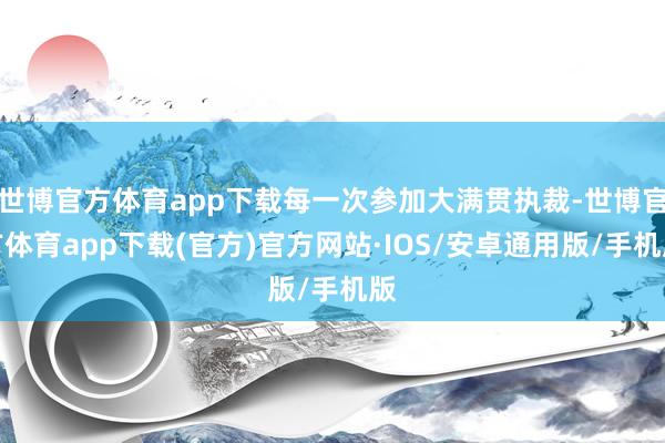 世博官方体育app下载每一次参加大满贯执裁-世博官方体育app下载(官方)官方网站·IOS/安卓通用版/手机版