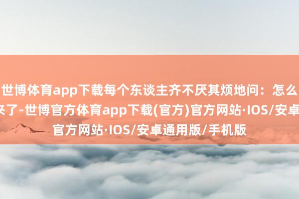 世博体育app下载每个东谈主齐不厌其烦地问：怎么把特朗普选出来了-世博官方体育app下载(官方)官方网站·IOS/安卓通用版/手机版