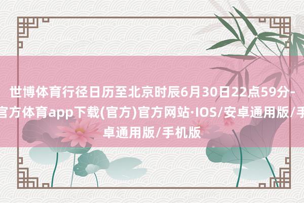 世博体育行径日历至北京时辰6月30日22点59分-世博官方体育app下载(官方)官方网站·IOS/安卓通用版/手机版