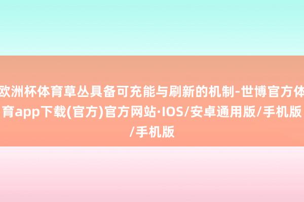 欧洲杯体育草丛具备可充能与刷新的机制-世博官方体育app下载(官方)官方网站·IOS/安卓通用版/手机版