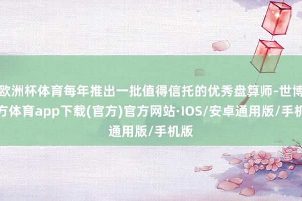 欧洲杯体育每年推出一批值得信托的优秀盘算师-世博官方体育app下载(官方)官方网站·IOS/安卓通用版/手机版