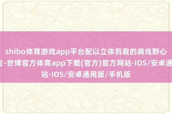 shibo体育游戏app平台配以立体剪裁的肩线野心和冷色彩珠宝-世博官方体育app下载(官方)官方网站·IOS/安卓通用版/手机版