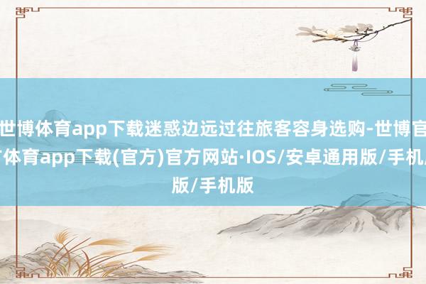 世博体育app下载迷惑边远过往旅客容身选购-世博官方体育app下载(官方)官方网站·IOS/安卓通用版/手机版