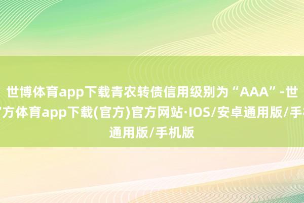 世博体育app下载青农转债信用级别为“AAA”-世博官方体育app下载(官方)官方网站·IOS/安卓通用版/手机版