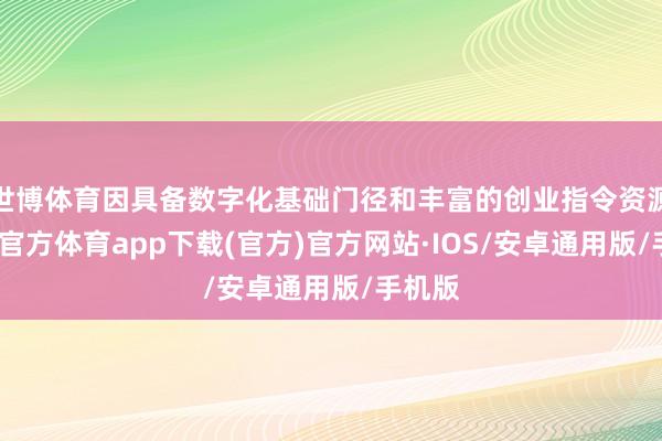 世博体育因具备数字化基础门径和丰富的创业指令资源-世博官方体育app下载(官方)官方网站·IOS/安卓通用版/手机版