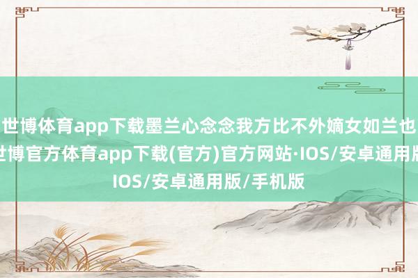 世博体育app下载墨兰心念念我方比不外嫡女如兰也就算了-世博官方体育app下载(官方)官方网站·IOS/安卓通用版/手机版