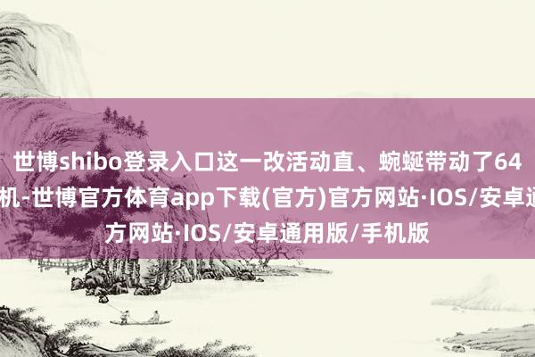 世博shibo登录入口这一改活动直、蜿蜒带动了64.7万个工作契机-世博官方体育app下载(官方)官方网站·IOS/安卓通用版/手机版