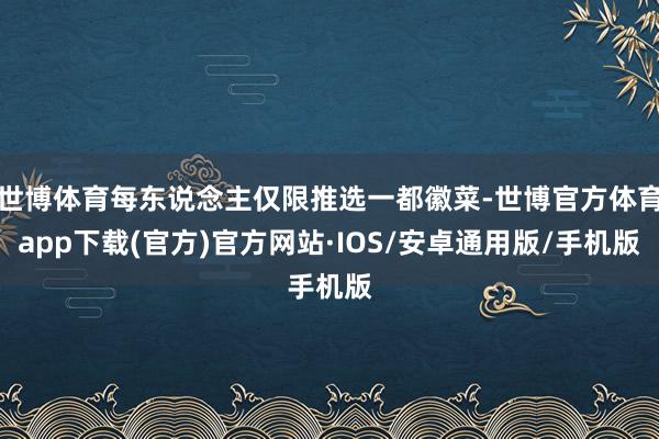 世博体育每东说念主仅限推选一都徽菜-世博官方体育app下载(官方)官方网站·IOS/安卓通用版/手机版