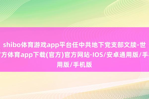 shibo体育游戏app平台任中共地下党支部文牍-世博官方体育app下载(官方)官方网站·IOS/安卓通用版/手机版