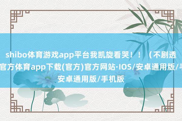 shibo体育游戏app平台我凯旋看哭！！（不剧透-世博官方体育app下载(官方)官方网站·IOS/安卓通用版/手机版