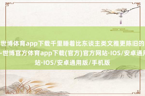 世博体育app下载千里睡着比东谈主类文雅更陈旧的暗澹存在️-世博官方体育app下载(官方)官方网站·IOS/安卓通用版/手机版