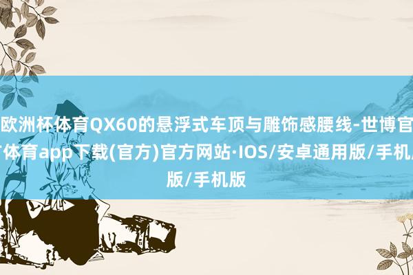欧洲杯体育QX60的悬浮式车顶与雕饰感腰线-世博官方体育app下载(官方)官方网站·IOS/安卓通用版/手机版