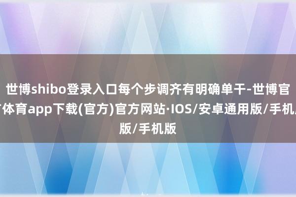 世博shibo登录入口每个步调齐有明确单干-世博官方体育app下载(官方)官方网站·IOS/安卓通用版/手机版