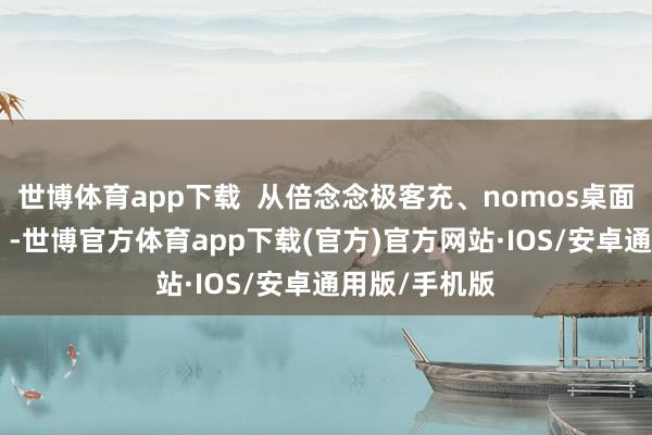 世博体育app下载  从倍念念极客充、nomos桌面充（140W）-世博官方体育app下载(官方)官方网站·IOS/安卓通用版/手机版