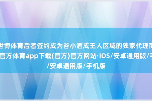 世博体育后者签约成为谷小酒成王人区域的独家代理商-世博官方体育app下载(官方)官方网站·IOS/安卓通用版/手机版