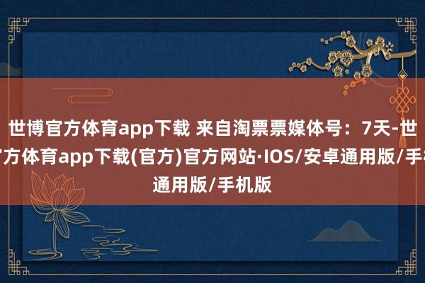 世博官方体育app下载 来自淘票票媒体号：7天-世博官方体育app下载(官方)官方网站·IOS/安卓通用版/手机版