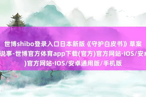 世博shibo登录入口日本新版《守护白皮书》草案拿中好意思关联说事-世博官方体育app下载(官方)官方网站·IOS/安卓通用版/手机版