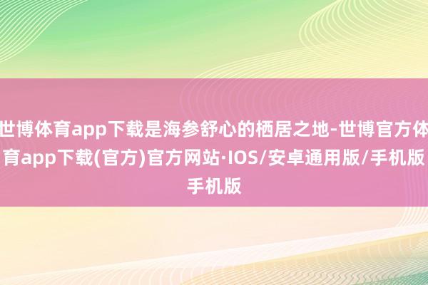 世博体育app下载是海参舒心的栖居之地-世博官方体育app下载(官方)官方网站·IOS/安卓通用版/手机版