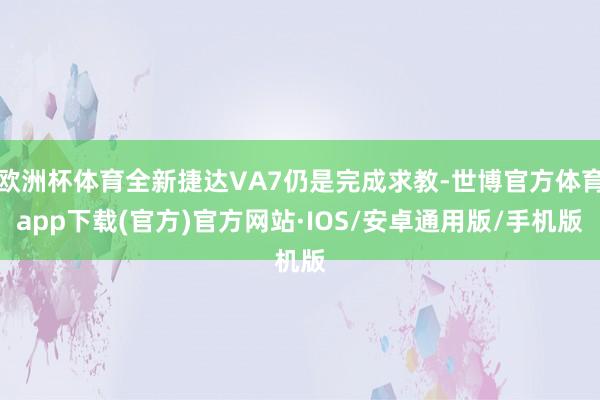 欧洲杯体育全新捷达VA7仍是完成求教-世博官方体育app下载(官方)官方网站·IOS/安卓通用版/手机版