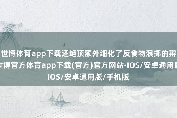 世博体育app下载还绝顶额外细化了反食物浪掷的辩论要求-世博官方体育app下载(官方)官方网站·IOS/安卓通用版/手机版