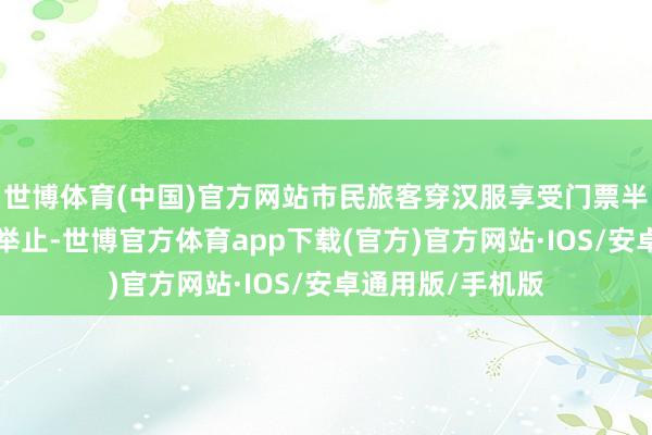 世博体育(中国)官方网站市民旅客穿汉服享受门票半价（6元）优惠举止-世博官方体育app下载(官方)官方网站·IOS/安卓通用版/手机版