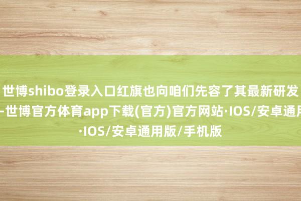 世博shibo登录入口红旗也向咱们先容了其最新研发的低温电板-世博官方体育app下载(官方)官方网站·IOS/安卓通用版/手机版
